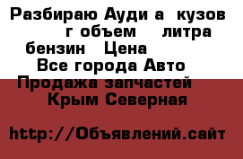 Разбираю Ауди а8 кузов d2 1999г объем 4.2литра бензин › Цена ­ 1 000 - Все города Авто » Продажа запчастей   . Крым,Северная